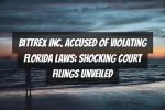 Bittrex Inc. Accused of Violating Florida Laws: Shocking Court Filings Unveiled