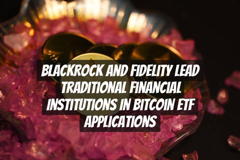 BlackRock and Fidelity Lead Traditional Financial Institutions in Bitcoin ETF Applications