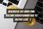 BlackRock CEO Larry Fink: Bitcoins Revolutionary Rise to Digitize Gold