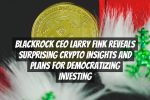 BlackRock CEO Larry Fink Reveals Surprising Crypto Insights and Plans for Democratizing Investing