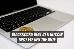 BlackRocks Best Bet: Bitcoin Spot ETF Ups the Ante
