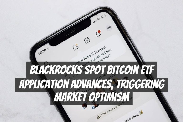 BlackRocks Spot Bitcoin ETF Application Advances, Triggering Market Optimism
