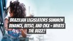 Brazilian Legislators Summon Binance, Bitso, and OKX – Whats the Buzz?