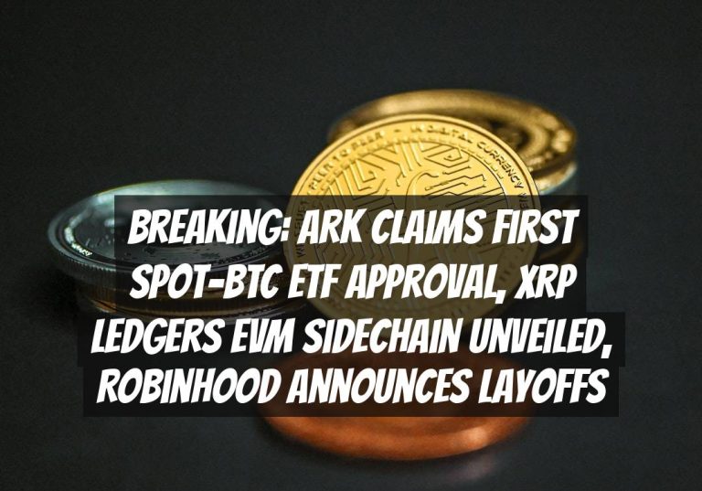 Breaking: ARK Claims First Spot-BTC ETF Approval, XRP Ledgers EVM Sidechain Unveiled, Robinhood Announces Layoffs