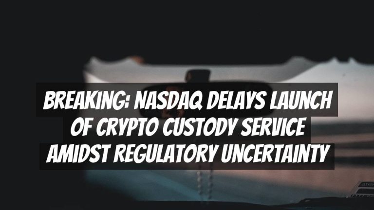 Breaking: Nasdaq Delays Launch of Crypto Custody Service Amidst Regulatory Uncertainty