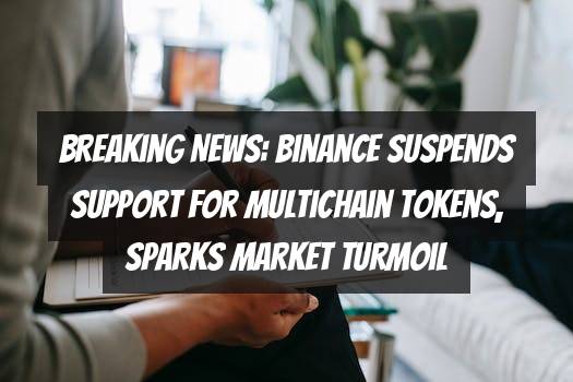 Breaking News: Binance Suspends Support for Multichain Tokens, Sparks Market Turmoil