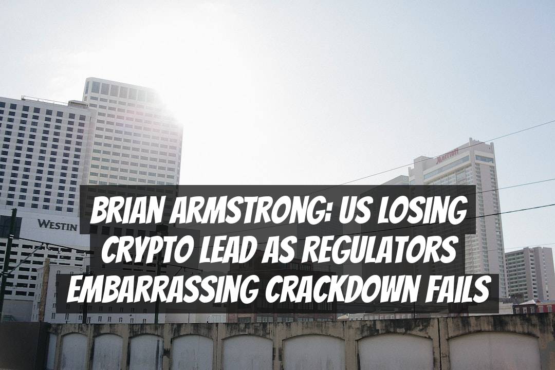 Brian Armstrong: US Losing Crypto Lead as Regulators Embarrassing Crackdown Fails