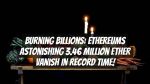 Burning Billions: Ethereums Astonishing 3.46 Million Ether Vanish in Record Time!