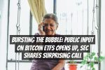Bursting the Bubble: Public Input on Bitcoin ETFs Opens Up, SEC Shares Surprising Call