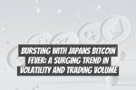 Bursting with Japans Bitcoin Fever: A Surging Trend in Volatility and Trading Volume