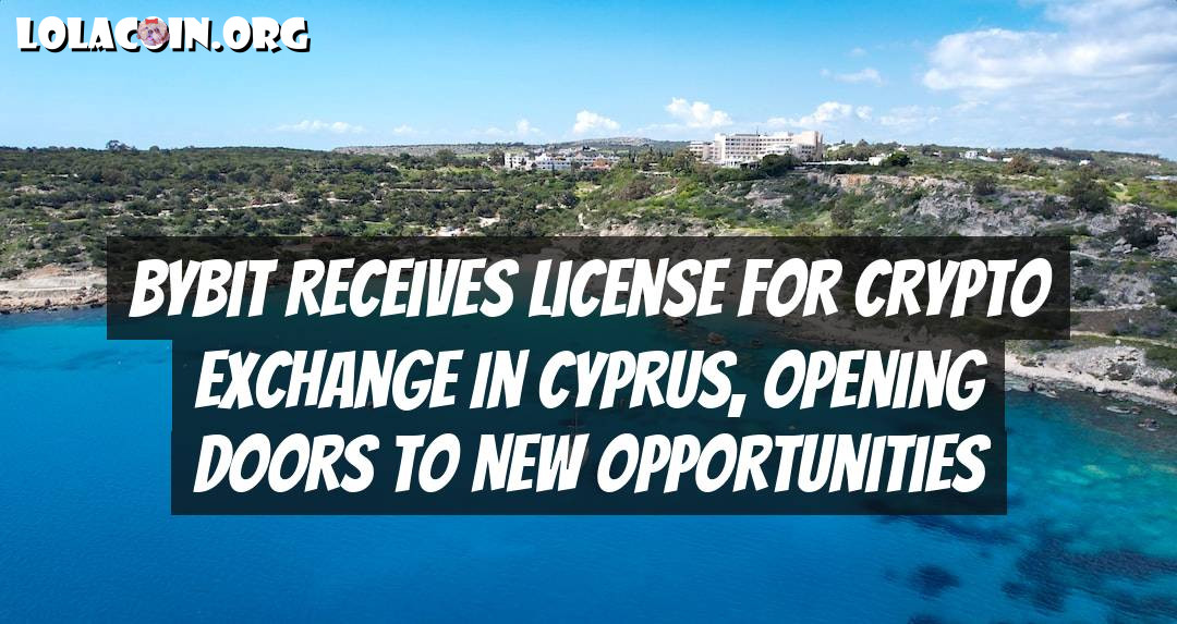 Bybit Receives License for Crypto Exchange in Cyprus, Opening Doors to New Opportunities