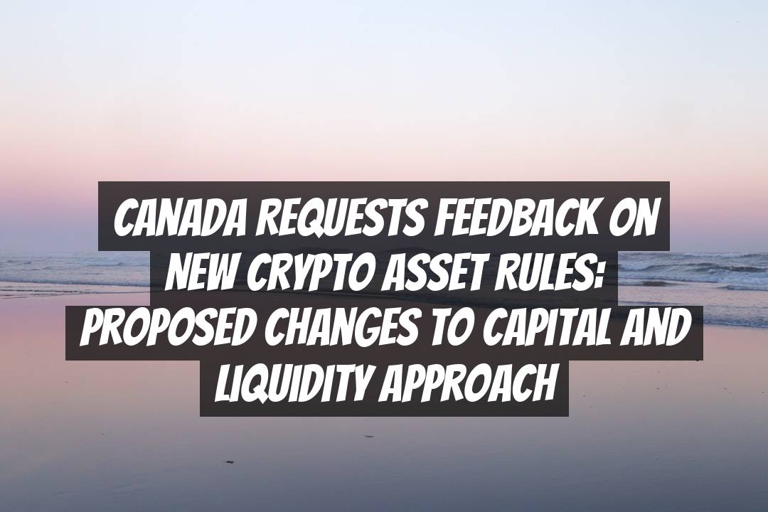Canada Requests Feedback on New Crypto Asset Rules: Proposed Changes to Capital and Liquidity Approach