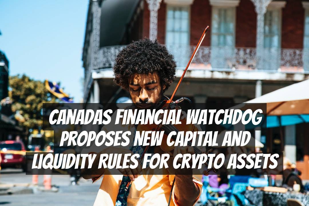 Canadas Financial Watchdog Proposes New Capital and Liquidity Rules for Crypto Assets