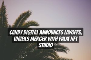 Candy Digital Announces Layoffs, Unveils Merger With Palm NFT Studio