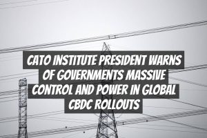 Cato Institute President Warns of Governments Massive Control and Power in Global CBDC Rollouts
