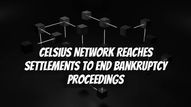 Celsius Network Reaches Settlements to End Bankruptcy Proceedings