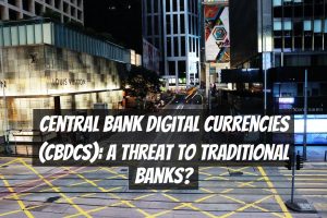 Central Bank Digital Currencies (CBDCs): A Threat to Traditional Banks?