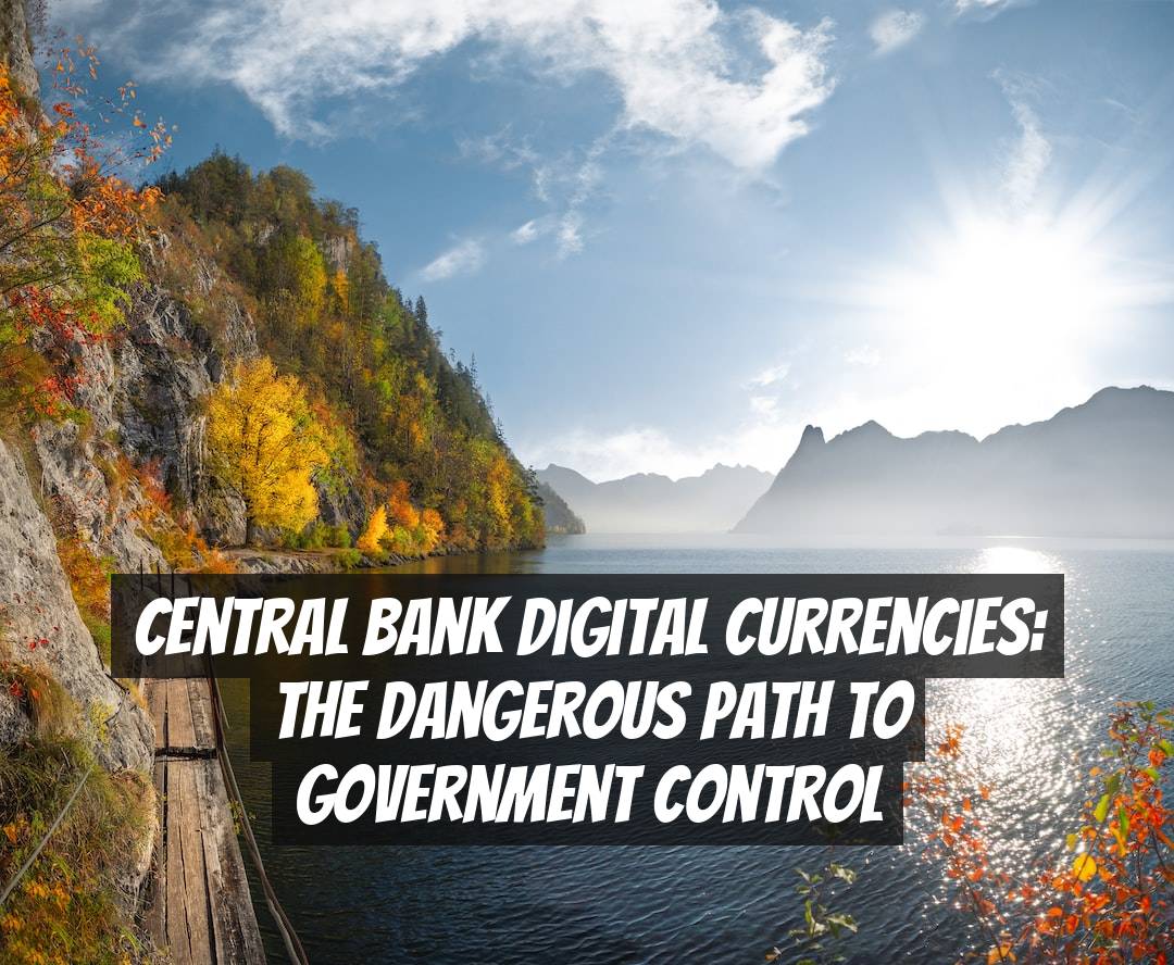 Central Bank Digital Currencies: The Dangerous Path to Government Control