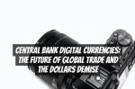 Central Bank Digital Currencies: The Future of Global Trade and the Dollars Demise
