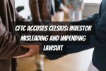 CFTC Accuses Celsius: Investor Misleading and Impending Lawsuit