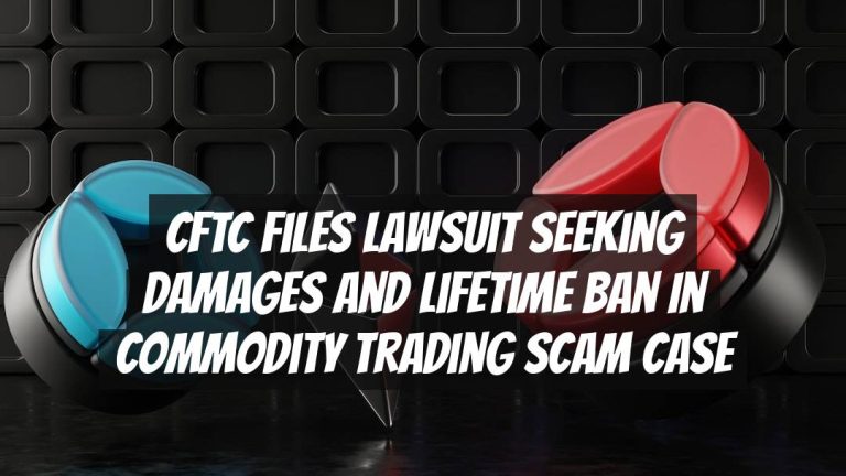 CFTC Files Lawsuit Seeking Damages and Lifetime Ban in Commodity Trading Scam Case