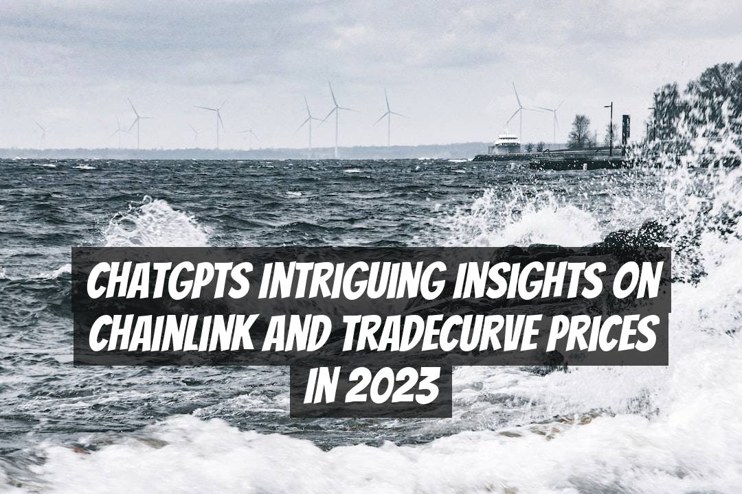 ChatGPTs Intriguing Insights on Chainlink and Tradecurve Prices in 2023