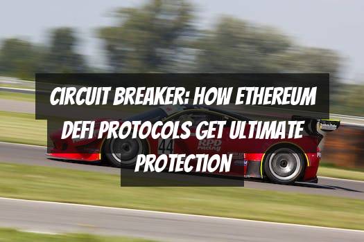 Circuit Breaker: How Ethereum DeFi Protocols Get Ultimate Protection
