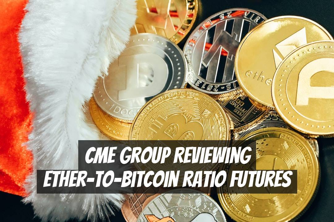 CME Group reviewing Ether-to-Bitcoin ratio futures