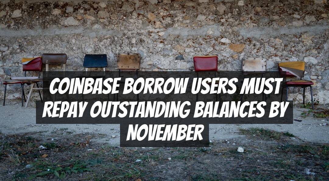 Coinbase Borrow Users Must Repay Outstanding Balances by November