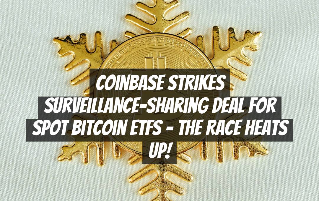 Coinbase Strikes Surveillance-Sharing Deal for Spot Bitcoin ETFs - The Race Heats Up!