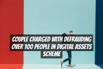 Couple Charged with Defrauding Over 100 People in Digital Assets Scheme