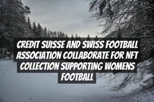 Credit Suisse and Swiss Football Association Collaborate for NFT Collection Supporting Womens Football