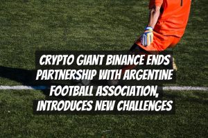 Crypto Giant Binance Ends Partnership with Argentine Football Association, Introduces New Challenges