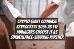Crypto Giant Coinbase Skyrockets 30% as ETF Managers Choose It as Surveillance-Sharing Partner