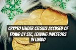 Crypto Lender Celsius Accused of Fraud by SEC, Leaving Investors in Limbo