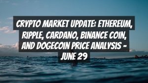Crypto Market Update: Ethereum, Ripple, Cardano, Binance Coin, and Dogecoin Price Analysis – June 29