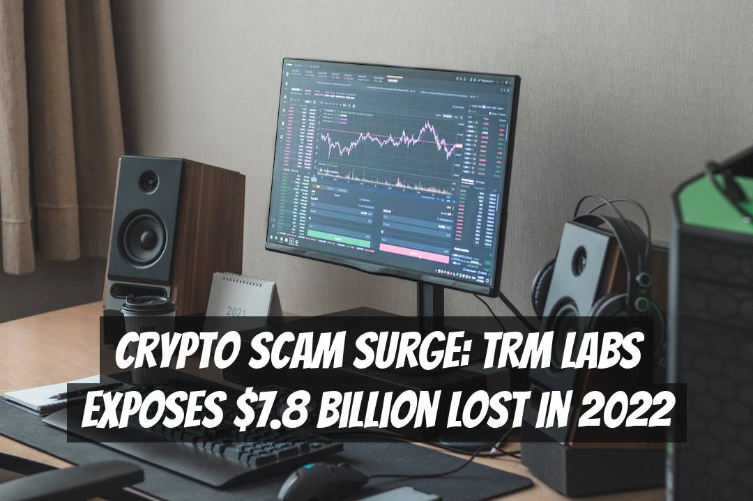 Crypto Scam Surge: TRM Labs Exposes $7.8 Billion Lost in 2022