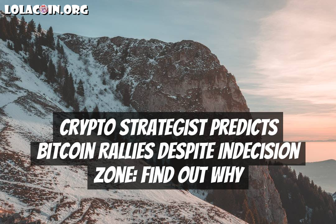 Crypto Strategist Predicts Bitcoin Rallies Despite Indecision Zone: Find Out Why