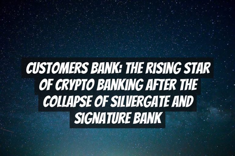 Customers Bank: The Rising Star of Crypto Banking After the Collapse of Silvergate and Signature Bank