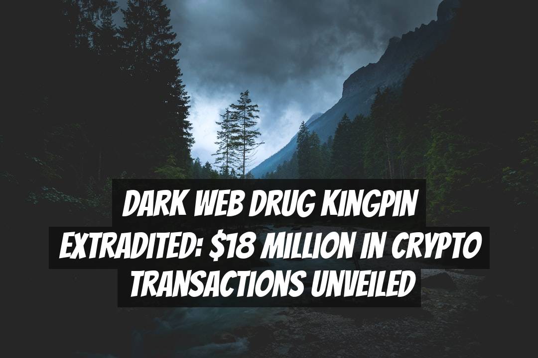 Dark Web Drug Kingpin Extradited:  Million in Crypto Transactions Unveiled