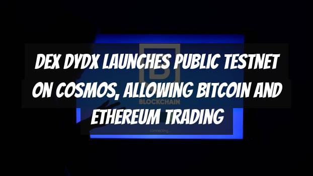 DEX dYdX Launches Public Testnet on Cosmos, Allowing Bitcoin and Ethereum Trading