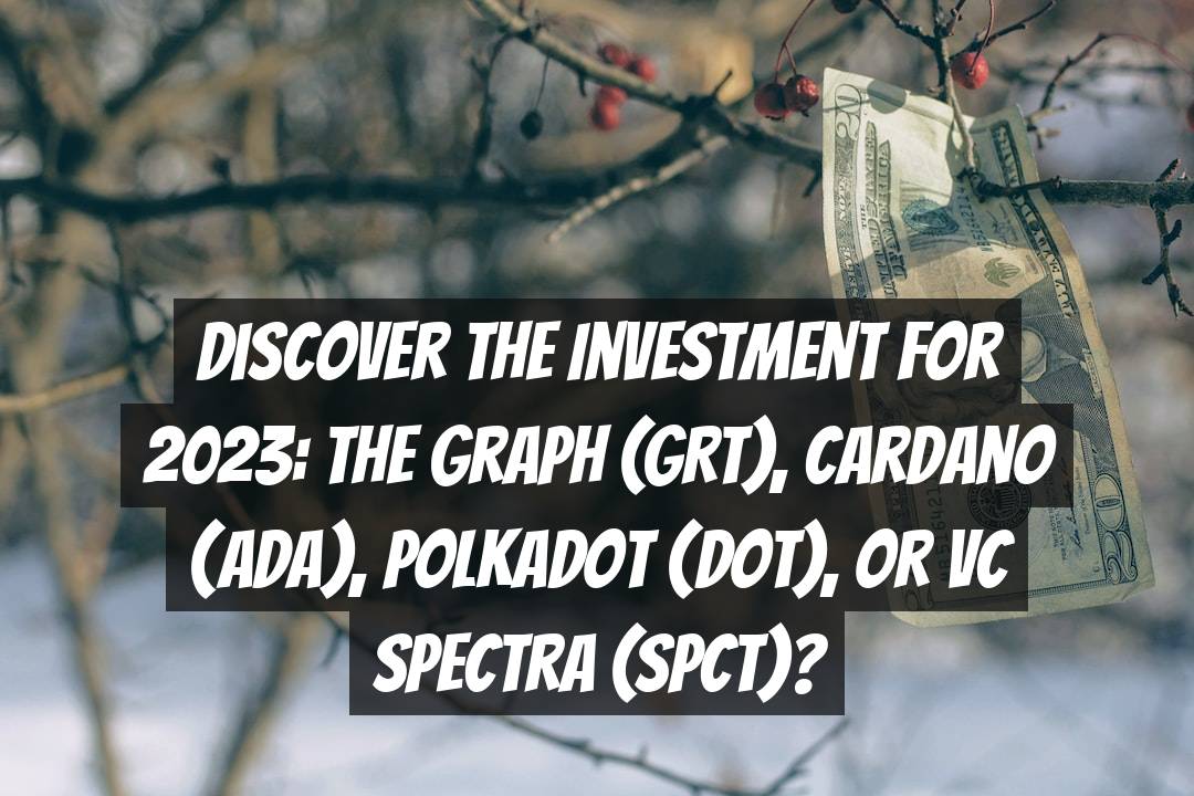 Discover the Investment for 2023: The Graph (GRT), Cardano (ADA), Polkadot (DOT), or VC Spectra (SPCT)?