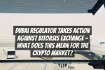 Dubai Regulator Takes Action Against BitOasis Exchange – What Does This Mean for the Crypto Market?