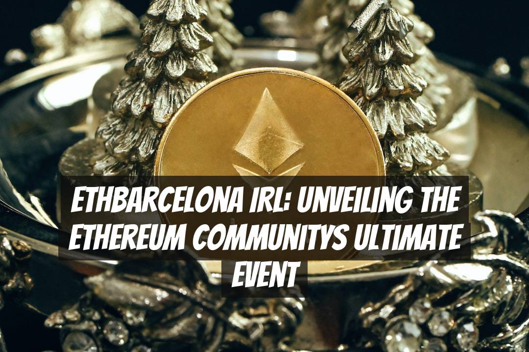 ETHBarcelona IRL: Unveiling the Ethereum Communitys Ultimate Event