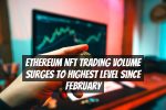 Ethereum NFT Trading Volume Surges to Highest Level Since February