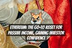 Ethereum: The Go-To Asset for Passive Income, Gaining Investor Confidence