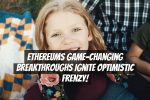 Ethereums Game-Changing Breakthroughs Ignite Optimistic Frenzy!