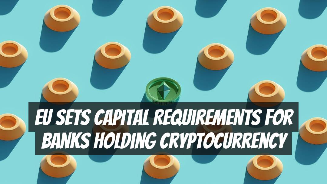 EU Sets Capital Requirements for Banks Holding Cryptocurrency