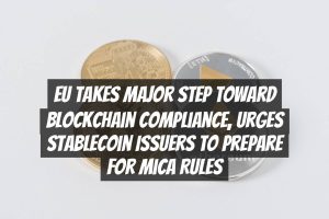 EU Takes Major Step Toward Blockchain Compliance, Urges Stablecoin Issuers to Prepare for MiCA Rules