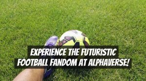 Experience the Futuristic Football Fandom at AlphaVerse!